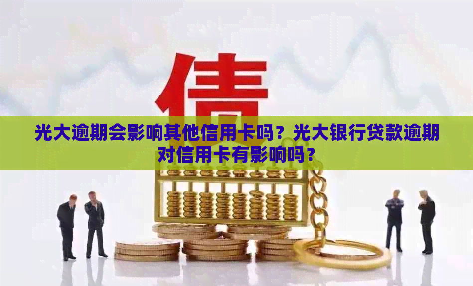 光大逾期会影响其他信用卡吗？光大银行贷款逾期对信用卡有影响吗？