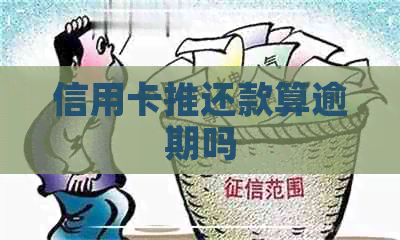 信用卡推还款算逾期吗