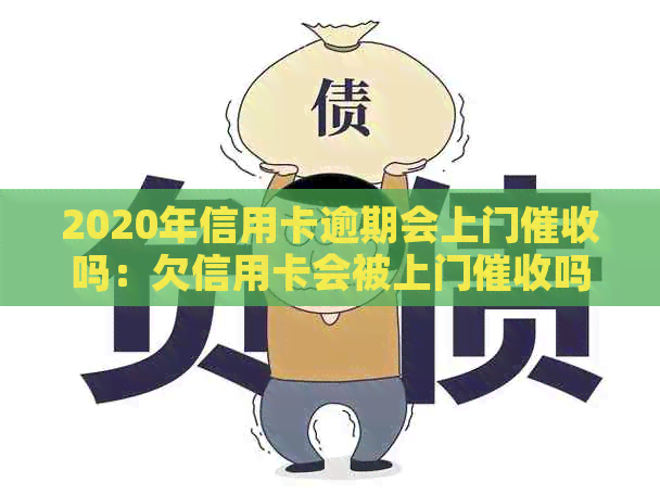 2020年信用卡逾期会上门吗：欠信用卡会被上门吗？