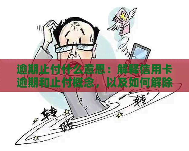 逾期止付什么意思：解释信用卡逾期和止付概念，以及如何解除状态