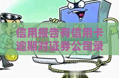 信用报告有信用卡逾期对证券公司录用的影响及处理方法