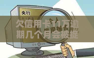 欠信用卡11万逾期几个月会被捉走：后果、起诉判刑全解析