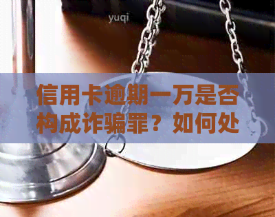 信用卡逾期一万是否构成诈骗罪？如何处理？