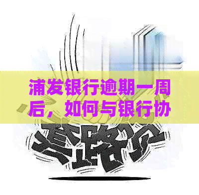 浦发银行逾期一周后，如何与银行协商分期还款方案？