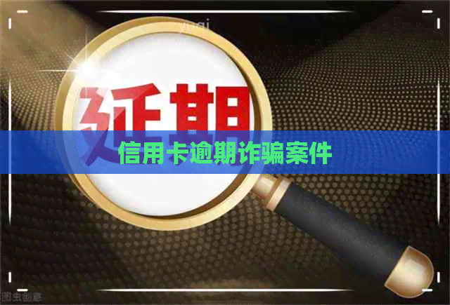 信用卡逾期诈骗案件
