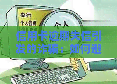 信用卡逾期失信引发的诈骗：如何避免受骗并解决问题？