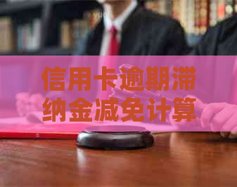 信用卡逾期滞纳金减免计算及收取方式