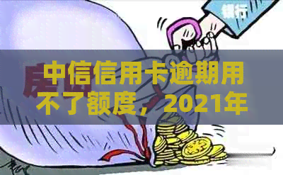 中信信用卡逾期用不了额度，2021年政策解读及解决办法