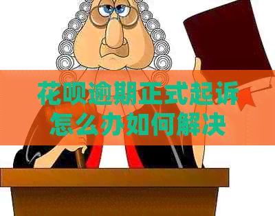 花呗逾期正式起诉怎么办如何解决