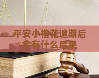 平安小橙花逾期后会有什么后果