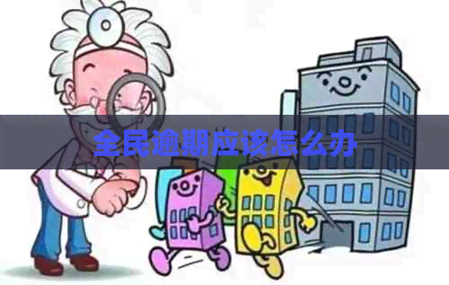 全民逾期应该怎么办