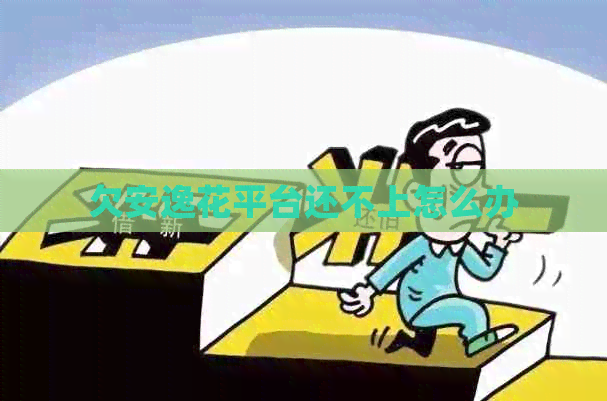 欠安逸花平台还不上怎么办
