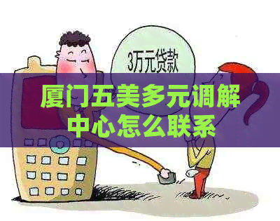 厦门五美多元调解中心怎么联系