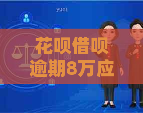 花呗借呗逾期8万应该如何处理
