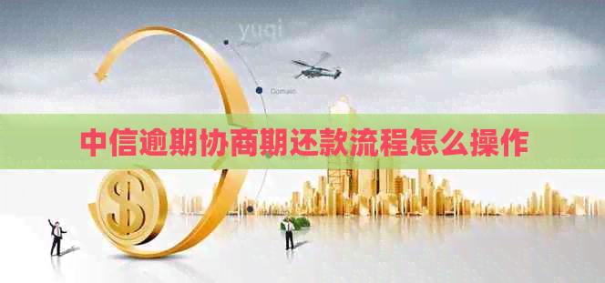 中信逾期协商期还款流程怎么操作