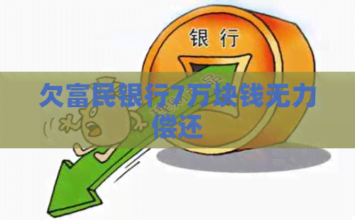 欠富民银行7万块钱无力偿还