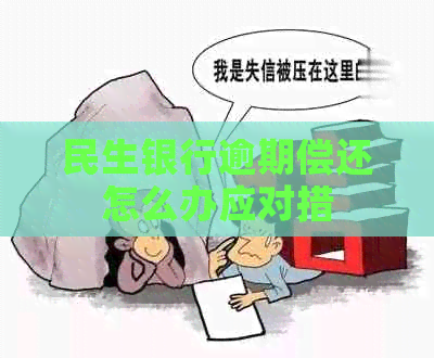 民生银行逾期偿还怎么办应对措