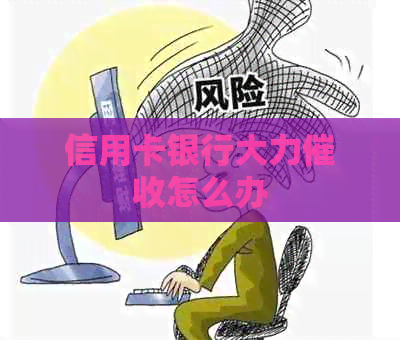 信用卡银行大力怎么办