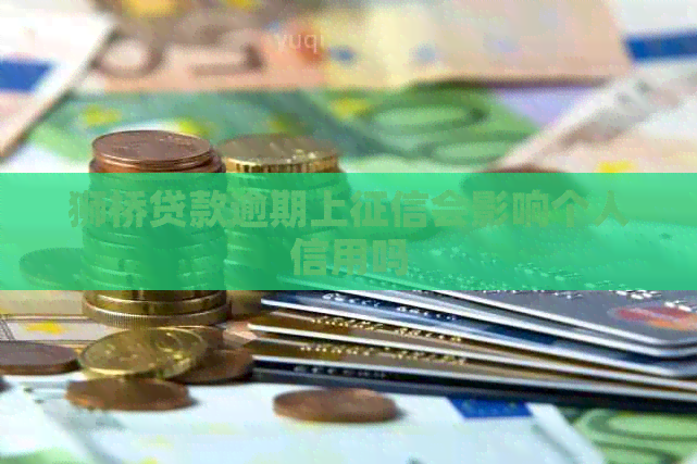 狮桥贷款逾期上会影响个人信用吗