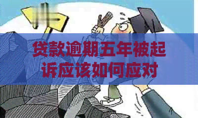 贷款逾期五年被起诉应该如何应对