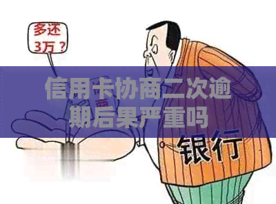 信用卡协商二次逾期后果严重吗