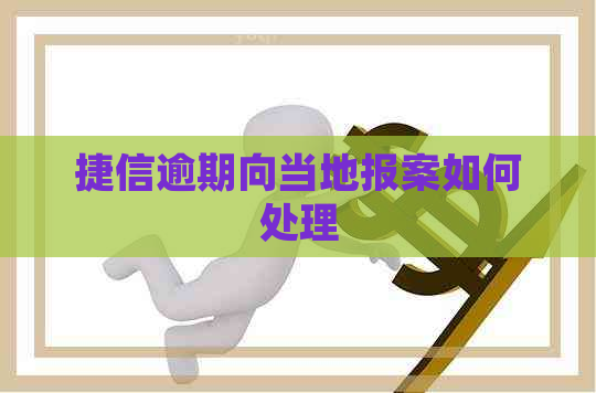 捷信逾期向当地报案如何处理