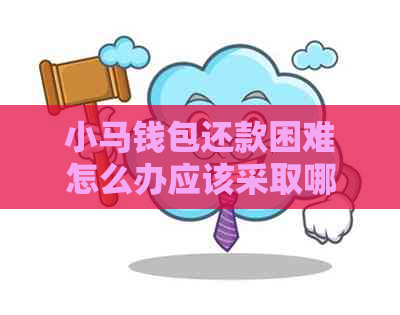 小马钱包还款困难怎么办应该采取哪些措