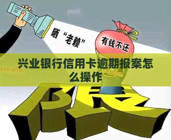 兴业银行信用卡逾期报案怎么操作