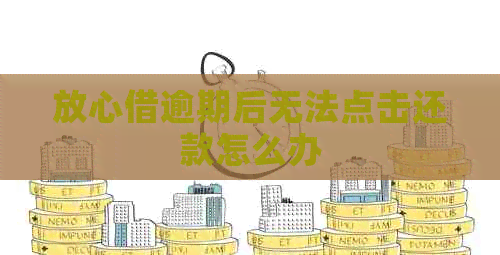 放心借逾期后无法点击还款怎么办