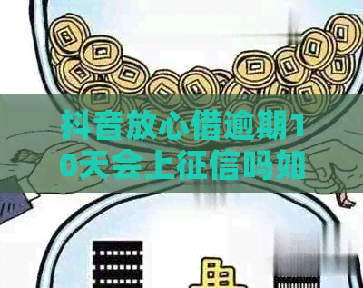 抖音放心借逾期10天会上吗如何解决