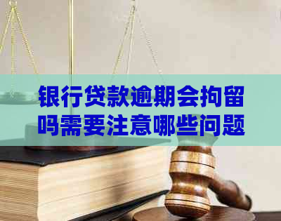银行贷款逾期会拘留吗需要注意哪些问题