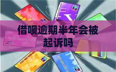 借呗逾期半年会被起诉吗