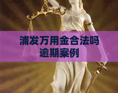 浦发万用金合法吗逾期案例