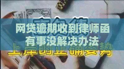网贷逾期收到律师函有事没解决办法