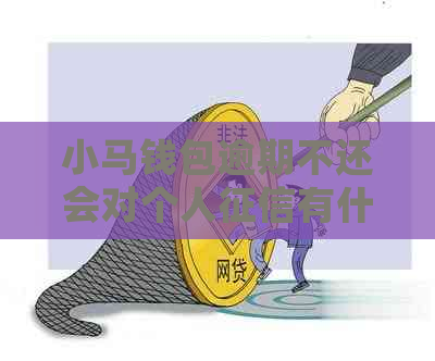 小马钱包逾期不还会对个人有什么影响