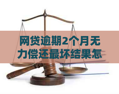网贷逾期2个月无力偿还最坏结果怎么办