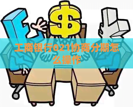 工商银行021协商分期怎么操作