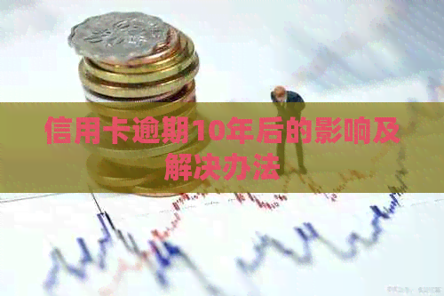 信用卡逾期10年后的影响及解决办法
