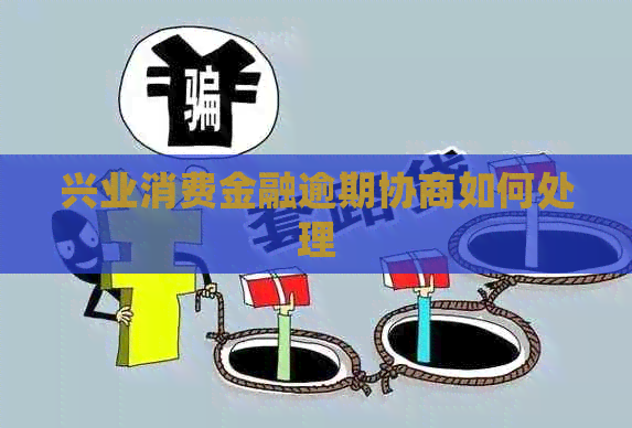 兴业消费金融逾期协商如何处理