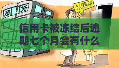 信用卡被冻结后逾期七个月会有什么后果