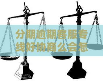 分期逾期客服专线好协商么会怎样