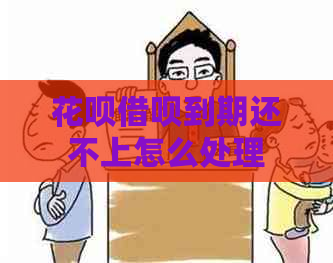 花呗借呗到期还不上怎么处理