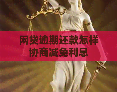 网贷逾期还款怎样协商减免利息