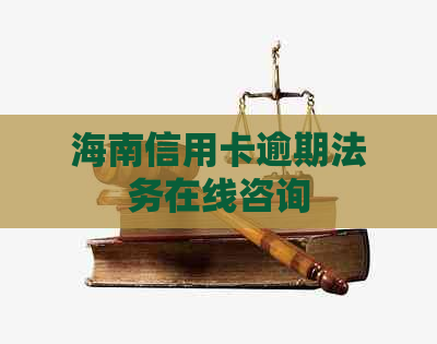 海南信用卡逾期法务在线咨询