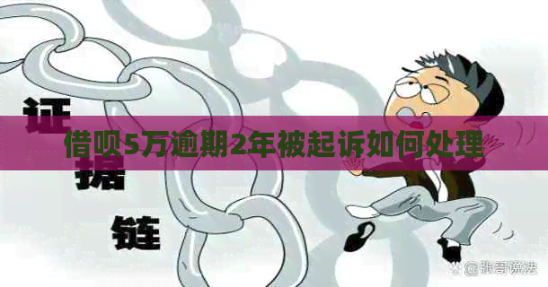 借呗5万逾期2年被起诉如何处理
