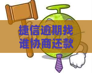 捷信逾期找谁协商还款