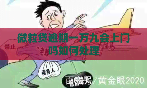 微粒贷逾期一万九会上门吗如何处理