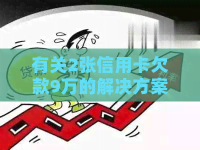 有关2张信用卡欠款9万的解决方案及还款攻略