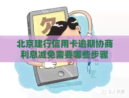 北京建行信用卡逾期协商利息减免需要哪些步骤