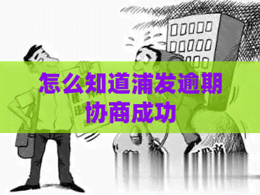 怎么知道浦发逾期协商成功